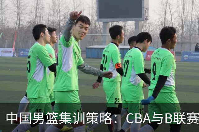 中国男篮集训策略：CBA与B联赛休赛安排大比拼