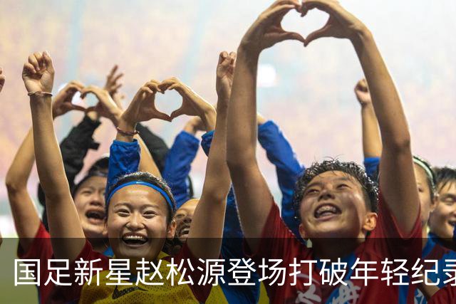 国足新星赵松源登场打破年轻纪录 王子铭三球助力国足轻取马尔代夫