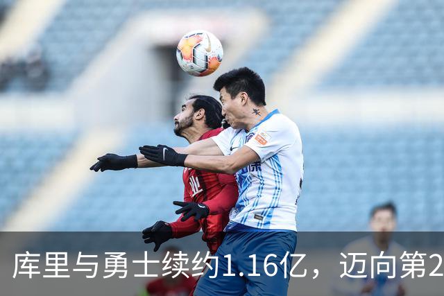 库里与勇士续约1.16亿，迈向第20个赛季荣耀