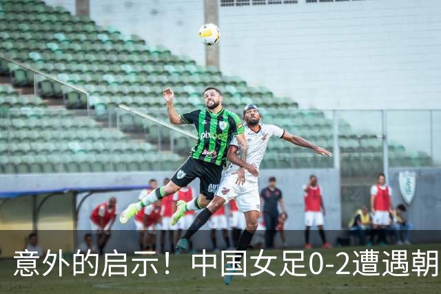 意外的启示！中国女足0-2遭遇朝鲜队，亚运铜牌战迎来四个积极信号
