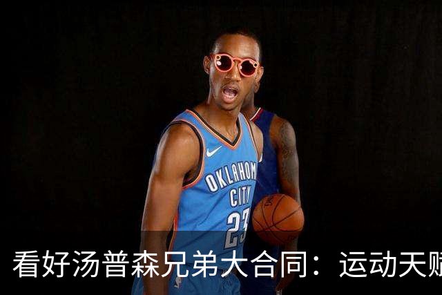 看好汤普森兄弟大合同：运动天赋与防守同样重要